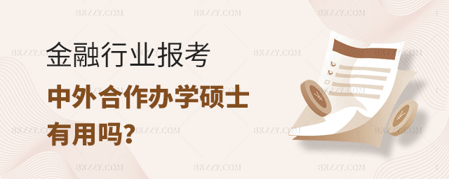 金融行業(yè)報考中外合作辦學(xué)碩士有用嗎 金融行業(yè)報考中外合作辦學(xué)碩士有用嗎