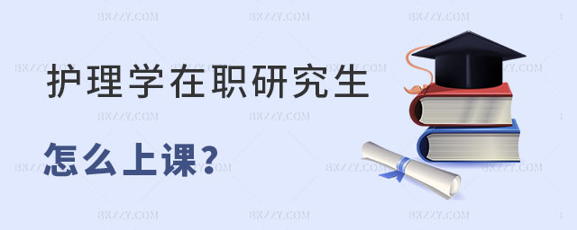 護理學在職研究生怎么上課 護理學在職研究生怎么上課