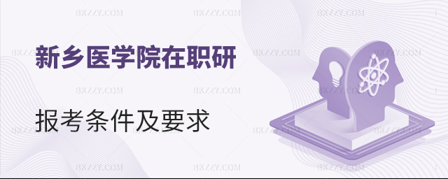 新鄉醫學院在職研究生條件及費用 新鄉醫學院在職研究生條件及費用