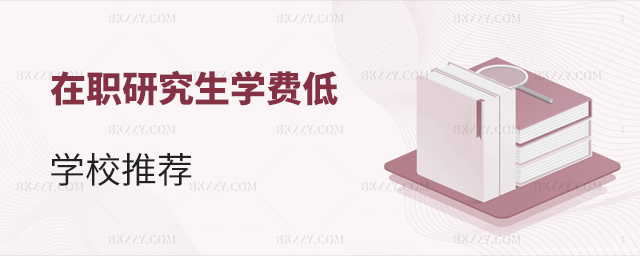 在職研究生費用低的招生學校推薦(費用便宜的在職研究生招生院校名單!) 在職研究生費用低的招生學校推薦(費用便宜的在職研究生招生院校名單!)