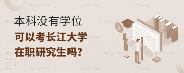 沒有本科學(xué)位可以報考長江大學(xué)在職研究生嗎 沒有本科學(xué)位可以報考長江大學(xué)在職研究生嗎