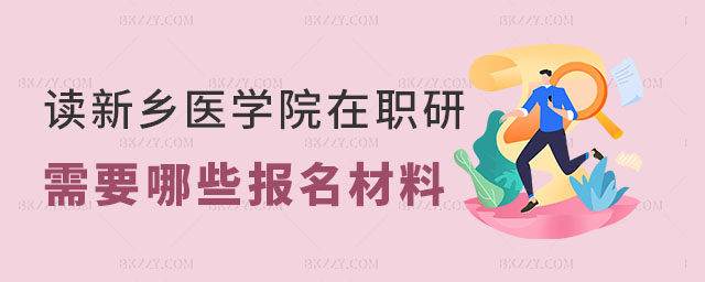 在讀新鄉醫學院在職研究生需要哪些報名材料 在讀新鄉醫學院在職研究生需要哪些報名材料
