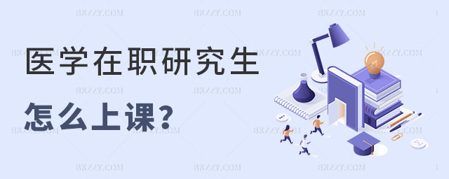 醫學在職研究生怎么上課 醫學在職研究生怎么上課