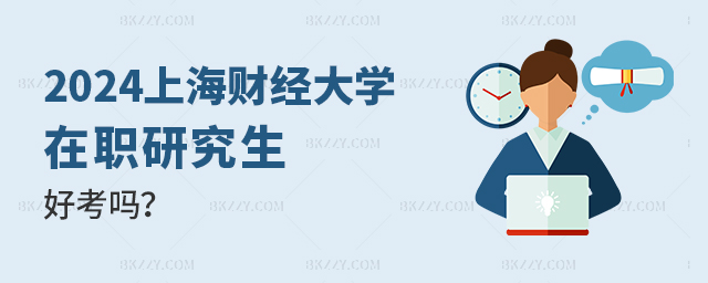 2024年上海財經大學在職研究生好考嗎? 2025年上海財經大學在職研究生好考嗎?