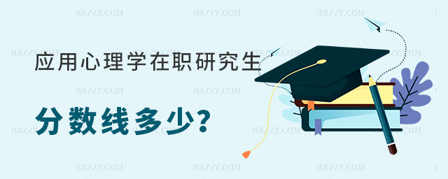 應用心理學在職研究生分數線多少?每年固定嗎? 應用心理學在職研究生分數線多少?每年固定嗎?