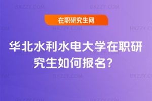 華北水利水電大學在職研究生如何報名?
