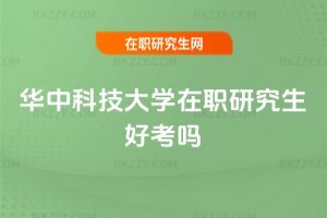 華中科技大學(xué)在職研究生好考嗎