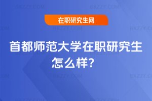 首都師范大學(xué)在職研究生怎么樣?