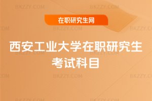 西安工業大學在職研究生考試科目