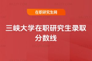 三峽大學(xué)在職研究生錄取分?jǐn)?shù)線
