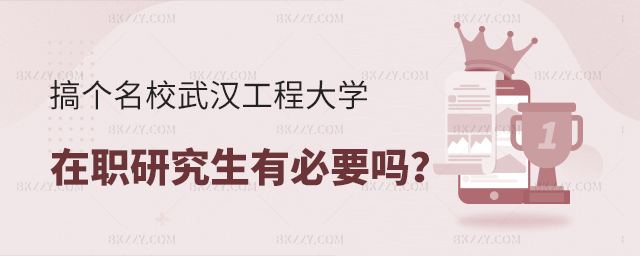 搞個名校的武漢工程大學在職研究生學歷有必要嗎?(武漢工程大學在職研究生可以報考的專業有哪些) 搞個名校的武漢工程大學在職研究生學歷有必要嗎?(武漢工程大學在職研究生可以報考的專業有哪些)