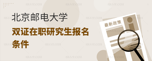 北京郵電大學雙證在職研究生報名條件 北京郵電大學雙證在職研究生報名條件