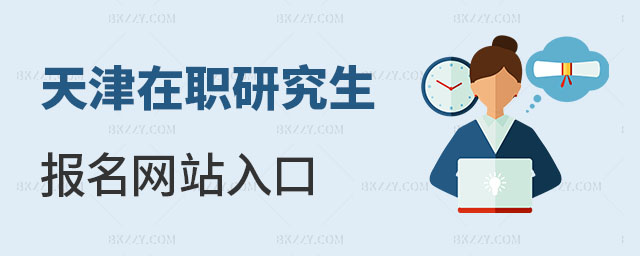 天津在職研究生報名網(wǎng)站入口 天津在職研究生報名網(wǎng)站入口