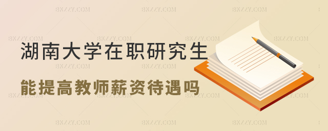 讀湖南大學(xué)在職研究生能提高教師薪資待遇嗎? 讀湖南大學(xué)在職研究生能提高教師薪資待遇嗎?
