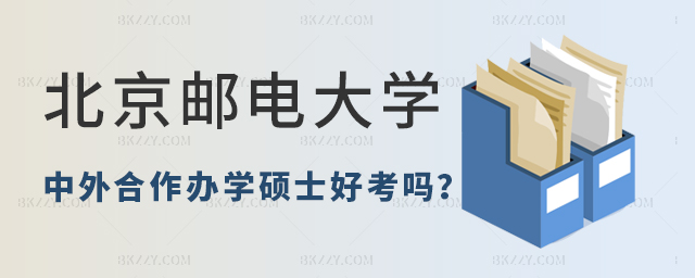 北京郵電大學中外合作辦學碩士好考嗎? 北京郵電大學中外合作辦學碩士好考嗎?