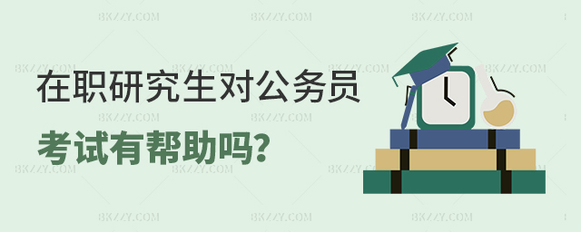 在職研究生對公務員考試有幫助嗎? 在職研究生對公務員考試有幫助嗎?