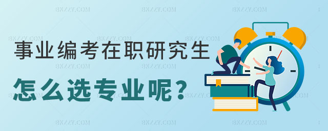 事業編考在職研究生怎么選專業呢 事業編考在職研究生怎么選專業呢