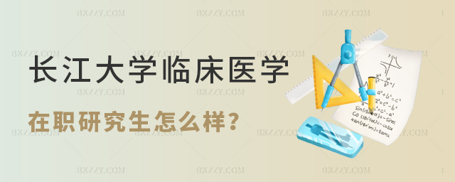 長(zhǎng)江大學(xué)臨床醫(yī)學(xué)在職研究生怎么樣 長(zhǎng)江大學(xué)臨床醫(yī)學(xué)在職研究生怎么樣