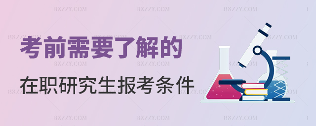 考前需要了解的在職研究生報考條件 考前需要了解的在職研究生報考條件