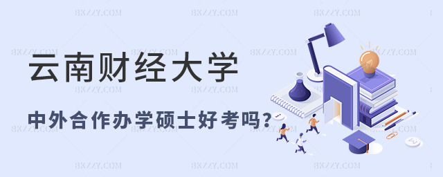 云南財經大學中外合作辦學碩士好考嗎 云南財經大學中外合作辦學碩士好考嗎