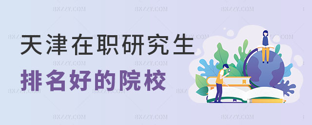 天津在職研究生排名好的院校 天津在職研究生排名好的院校