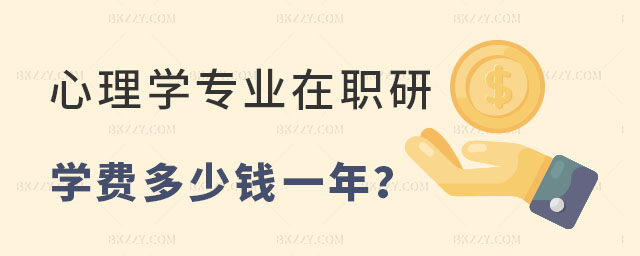 心理學專業(yè)在職研究生學費多少錢一年 心理學專業(yè)在職研究生學費多少錢一年