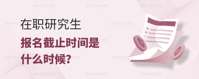 在職研究生報考截止時間 在職研究生報考截止時間