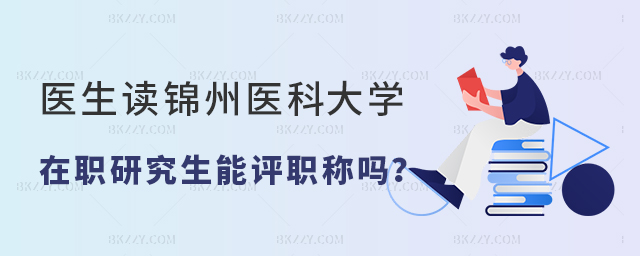 醫生報考錦州醫科大學在職研究生評職稱能加分嗎 醫生報考錦州醫科大學在職研究生評職稱能加分嗎