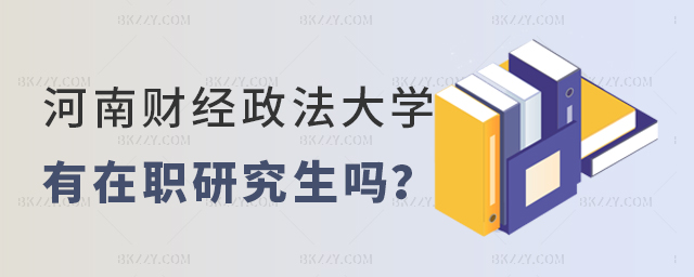 河南財經政法大學有在職研究生嗎 河南財經政法大學有在職研究生嗎