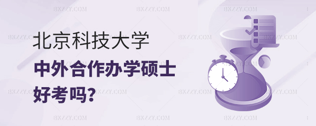 北京科技大學中外合作辦學碩士好考嗎 北京科技大學中外合作辦學碩士好考嗎