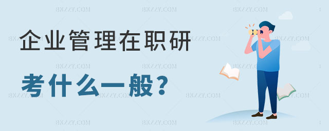 企業管理在職研究生考什么 企業管理在職研究生考什么