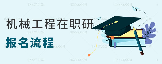 機(jī)械工程在職研究生報名流程 機(jī)械工程在職研究生報名流程