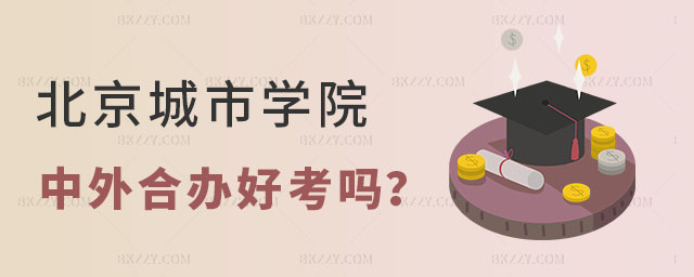 北京城市學院中外合作辦學碩士好考嗎 北京城市學院中外合作辦學碩士好考嗎