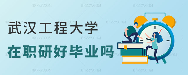 武漢工程大學在職研究生好畢業嗎 武漢工程大學在職研究生好畢業嗎