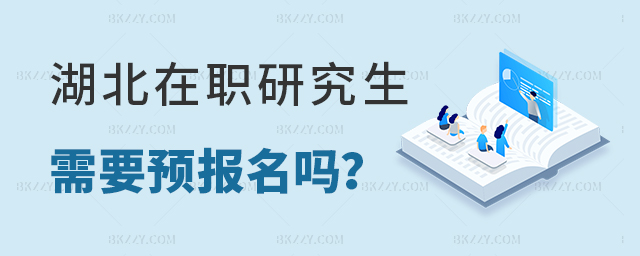湖北在職研究生需要預報名嗎 湖北在職研究生需要預報名嗎