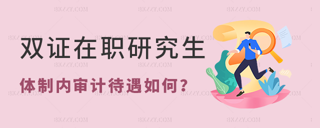 雙證在職研究生體制內審計待遇怎么樣 雙證在職研究生體制內審計待遇怎么樣