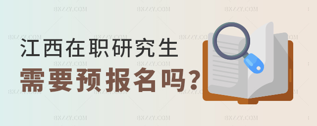 江西在職研究生需要預報名嗎 江西在職研究生需要預報名嗎