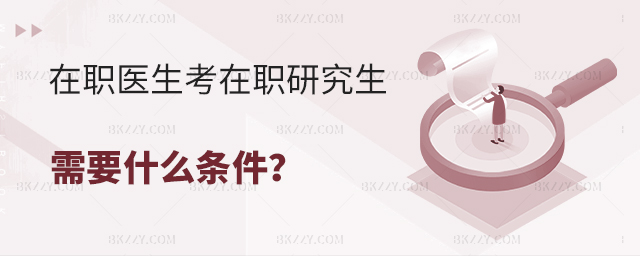 在職醫(yī)生考在職研究生有什么條件 在職醫(yī)生考在職研究生有什么條件