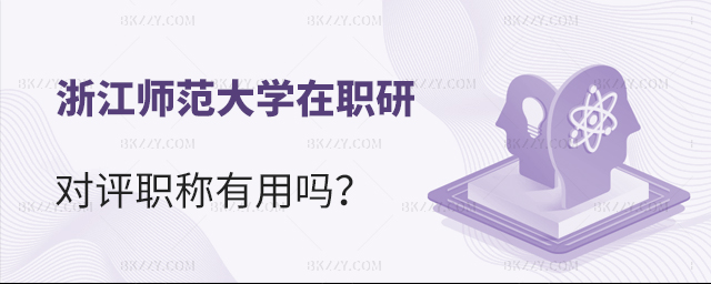 浙江師范大學在職研究生對評職稱有用嗎 浙江師范大學在職研究生對評職稱有用嗎