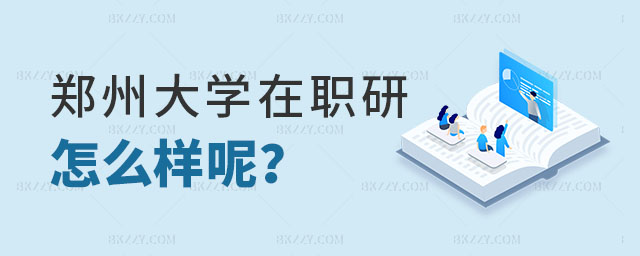鄭州大學在職研究生怎么樣呢 鄭州大學在職研究生怎么樣呢