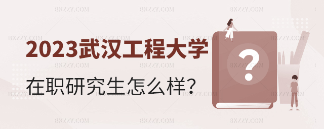 武漢工程大學在職研究生怎么樣 武漢工程大學在職研究生怎么樣