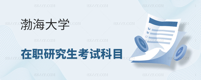渤海大學(xué)在職研究生考試科目 渤海大學(xué)在職研究生考試科目