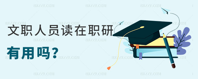 文職人員讀在職研究生有用嗎 文職人員讀在職研究生有用嗎