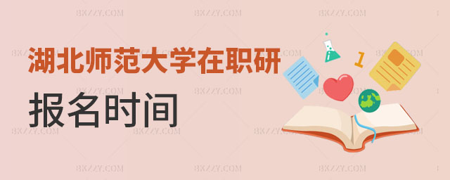 湖北師范大學(xué)在職研究生報(bào)名時(shí)間 湖北師范大學(xué)在職研究生報(bào)名時(shí)間