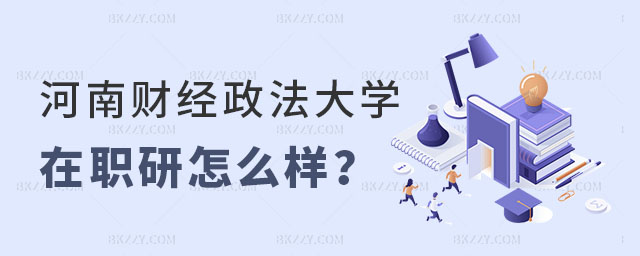 河南財經政法大學在職研究生怎么樣 河南財經政法大學在職研究生怎么樣