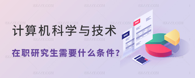 計(jì)算機(jī)科學(xué)與技術(shù)在職研究生需要符合什么條件 計(jì)算機(jī)科學(xué)與技術(shù)在職研究生需要符合什么條件