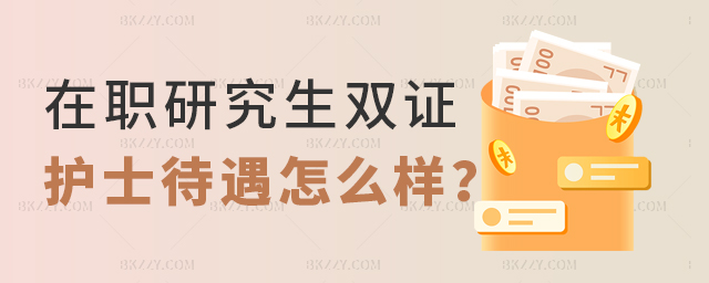 雙證在職研究生護(hù)士待遇怎么樣 雙證在職研究生護(hù)士待遇怎么樣