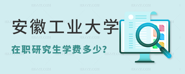 安徽工業大學在職研究生學費多少 安徽工業大學在職研究生學費多少