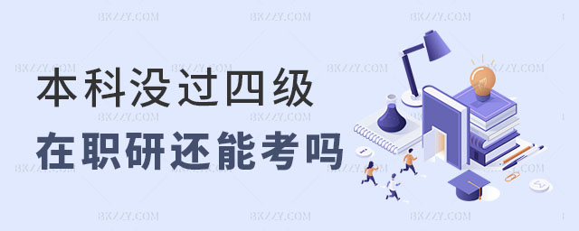 本科沒(méi)過(guò)四級(jí)在職研究生還能考嗎 本科沒(méi)過(guò)四級(jí)在職研究生還能考嗎