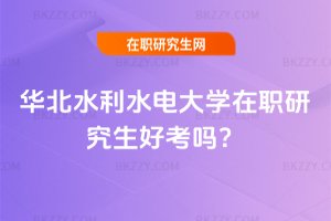 華北水利水電大學在職研究生好考嗎?
